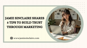 Jamie Sinclaire Shares 5 Tips To Build Trust Through Marketing