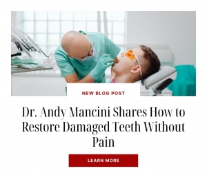 Dr. Andy Mancini Shares How to Restore Damaged Teeth Without Pain