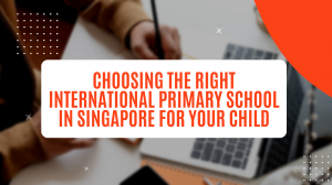 Choosing the Right International Primary School in Singapore for Your Child