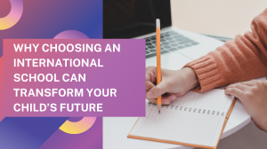 Why Choosing an International School Can Transform Your Child’s Future