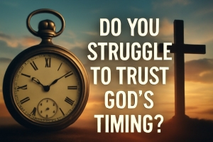 Do You Struggle to Trust God's Timing?