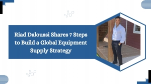 Riad Daloussi Shares 7 Steps to Build a Global Equipment Supply Strategy