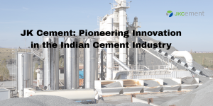 JK Cement: Pioneering Innovation in the Indian Cement Industry