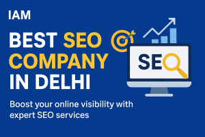 Why IAM Is the Best SEO Company in Delhi for Business Growth