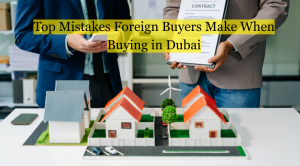 Top Mistakes Foreign Buyers Make When Buying in Dubai