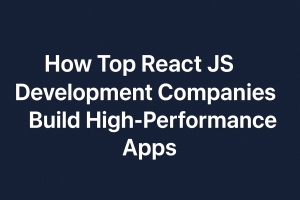 How Top React JS Development Companies Build High-Performance Apps