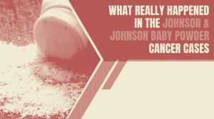 What Really Happened in the Johnson & Johnson Baby Powder Cancer Cases