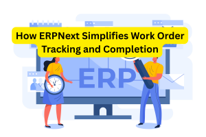 How ERPNext Simplifies Work Order Tracking and Completion