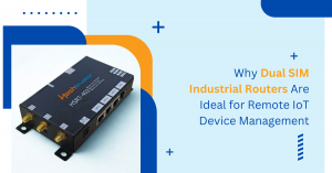 Why Dual SIM Industrial Routers Are Ideal for Remote IoT Device Management