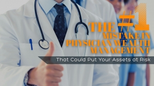 The #1 Mistake in Physician Wealth Management That Could Put Your Assets at Risk