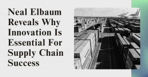 Neal Elbaum Reveals Why Innovation is Essential for Supply Chain Success