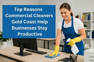 Top Reasons Commercial Cleaners Gold Coast Help Businesses Stay Productive