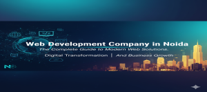 Web Development Company in Noida: The Complete Guide to Modern Web Solutions, Digital Transformation, and Business Growth