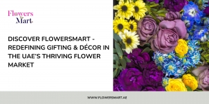 Discover FlowersMart - Redefining Gifting & Décor in the UAE’s Thriving Flower Market