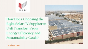 How Does Choosing the Right Solar PV Supplier in UAE Transform Your Energy Efficiency and Sustainability Goals?