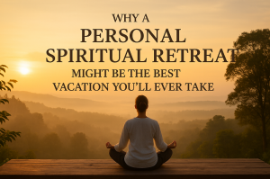 Why a Personal Spiritual Retreat Might Be the Best Vacation You’ll Ever Take