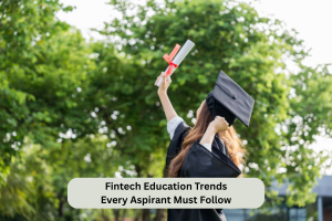 Fintech Education Trends Every Aspirant Must Follow