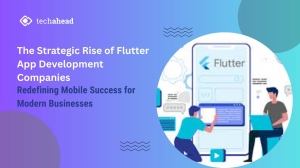 The Strategic Rise of Flutter App Development Companies: Redefining Mobile Success for Modern Businesses