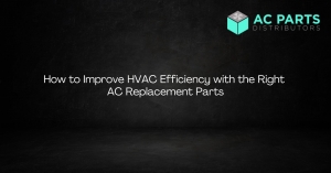How to Improve HVAC Efficiency with the Right AC Replacement Parts
