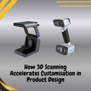 How 3D Scanning Accelerates Customisation in Product Design