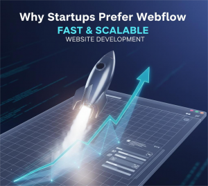 Why Startups Prefer Webflow for Fast and Scalable Website Development