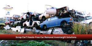 Scrap Car? Hassle-Free Car Removal Invercargill Solutions