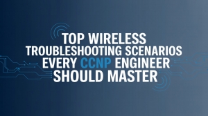 Top Wireless Troubleshooting Scenarios Every CCNP Engineer Should Master