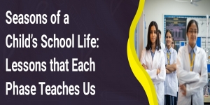 Seasons of a Child’s School Life: Lessons that Each Phase Teaches Us