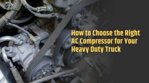 How to Choose the Right AC Compressor for Your Heavy Duty Truck