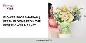 Flower Shop Sharjah | Fresh Blooms from the Best Flower Market