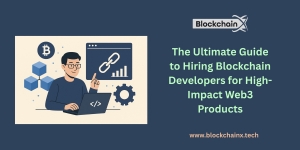The Ultimate Guide to Hiring Blockchain Developers for High-Impact Web3 Products
