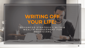 Writing Off Your Life: Advanced Strategies within Wealth Management for Physicians