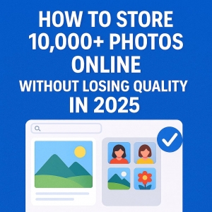 How to Store 10,000+ Photos Online Without Losing Quality in 2025
