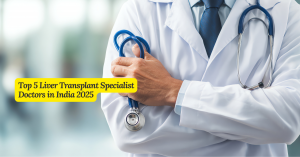 Top 5 Liver Transplant Specialist Doctors in India 2025