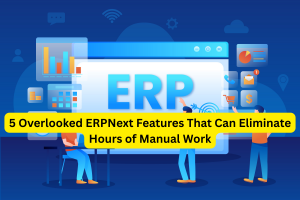 5 Overlooked ERPNext Features That Can Eliminate Hours of Manual Work