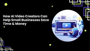 How AI Video Creators Help Small Businesses Save Time, Money, and Effort
