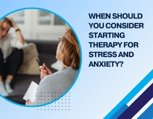 When Should You Consider Starting Therapy for Stress and Anxiety?