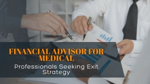 Financial Advisor For Medical Professionals Seeking Exit Strategy