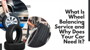 What Is Wheel Balancing Service and Why Does Your Car Need It?