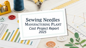 Sewing Needles Manufacturing Plant Report 2025: Investment Opportunities and Industry Trends