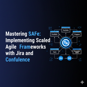 Mastering SAFe: Implementing Scaled Agile Frameworks with Jira and Confluence