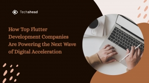 How Top Flutter Development Companies Are Powering the Next Wave of Digital Acceleration