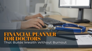 Financial Planner for Doctors That Builds Wealth Without Burnout
