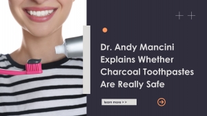 Dr. Andy Mancini Explains Whether Charcoal Toothpastes Are Really Safe