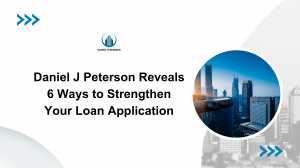 Daniel J Peterson Reveals 6 Ways to Strengthen Your Loan Application