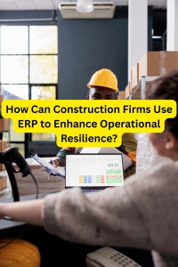 How Can Construction Firms Use ERP to Enhance Operational Resilience?
