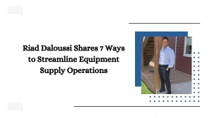 Riad Daloussi Shares 7 Ways to Streamline Equipment Supply Operations