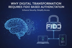 Why Digital Transformation Requires FIDO Based Authentication