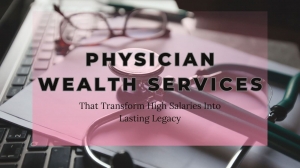 Physician Wealth Services That Transform High Salaries Into Lasting Legacy