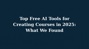 Top Free AI Tools for Creating Courses in 2025: What We Found